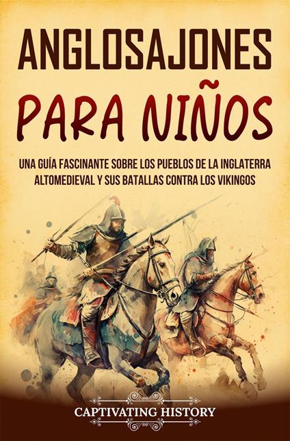 Anglosajones para niños: Una guía fascinante sobre los pueblos de la Inglaterra altomedieval y sus batallas contra los vikingos