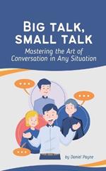 Big Talk, Small Talk: Mastering the Art of Conversation in Any Situation