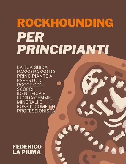 Rockhounding per Principianti: La tua Guida Passo Passo da Principiante a Esperto di Rocce con. Scopri, Identifica e lucida Gemme, Minerali e Fossili come un Professionista! - Federico La Piuma - ebook