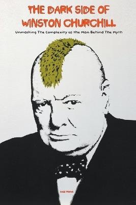 The Dark Side of Winston Churchill Unmasking The Complexity of The Man Behind The Myth - Davis Truman - cover