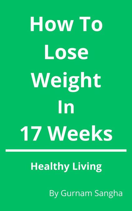 How To Lose Weight In 17 Weeks - Healthy Living