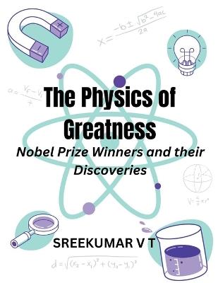 The Physics of Greatness: Nobel Prize Winners and Their Discoveries - V T Sreekumar - cover