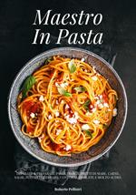 Maestro In Pasta: Imparate a Preparare Pasta Fresca, Frutti di Mare, Carne, Salse, Piatti Vegetariani, Contorni, Insalate e Molto Altro