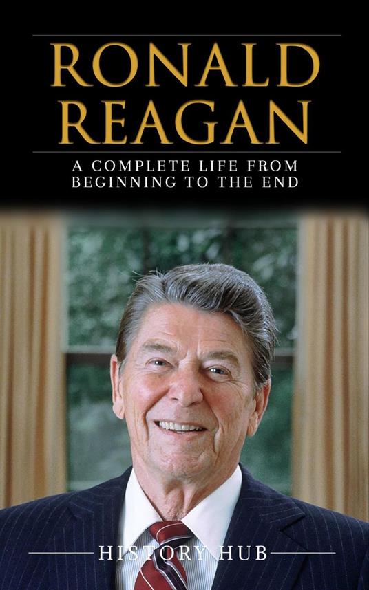 Ronald Reagan: A Full Biography From Beginning to End of Greatest Lives Among Us