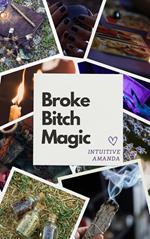 Broke Bitch Magic: How to Manifest Your Dreams on a Ramen Budget