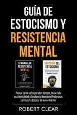 Guía de Estocismo y Resistencia Mental: 2 en 1: Piensa como un Emperador Romano, Desarrolla una Mentalidad y Resiliencia Emocional Poderosas. La Filosofía Estoica de Marco Aurelio.