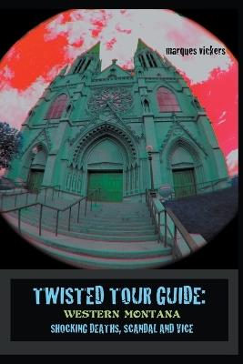 Twisted Tour Guide: Western Montana, Shocking Deaths, Scandals and Vice - Marques Vickers - cover