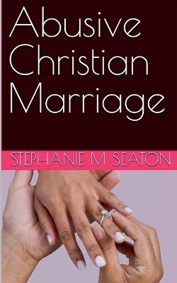 Abusive Christian Marriage - Stephanie M Seaton - cover