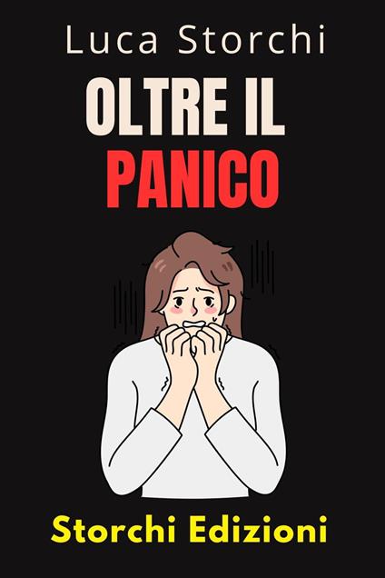 Oltre Il Panico - Impara Tecniche Efficaci Per Affrontare La Paura E L'ansia - Storchi Edizioni,Luca Storchi - ebook