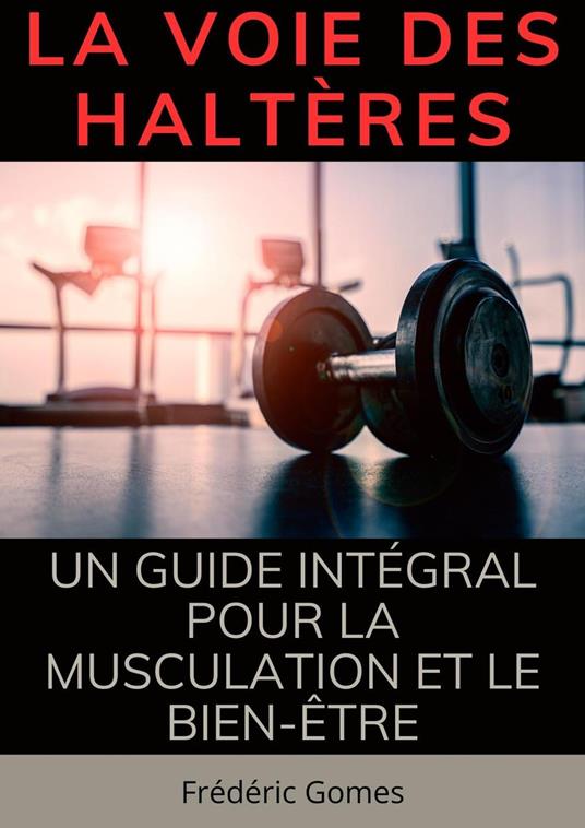 La Voie des Haltères : Un Guide Intégral pour la Musculation et le Bien-Être