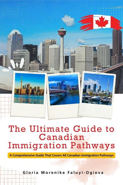 The Ultimate Guide to Canadian Immigration Pathways - Gloria Morenike Faluyi-Ogieva - ebook