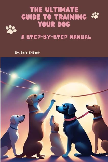 The Ultimate Guide to Training Your Dog A Step-by-Step Manual