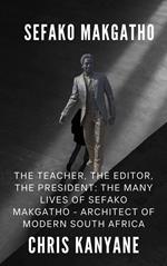 Sefako Makgatho: The Teacher, the Editor, the President, The Many Lives of Sefako Makgatho - Architect of Modern South Africa