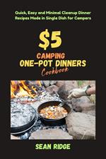 $5 Camping One-Pot Dinners Cookbook: Quick, Easy and Minimal Cleanup Dinner Recipes Made in Single Dish for Campers