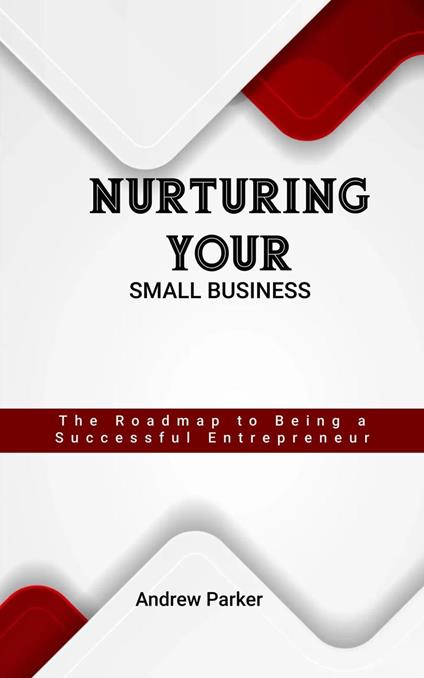 Nurturing Your Small Business: The Roadmap to Being a Successful Entrepreneur