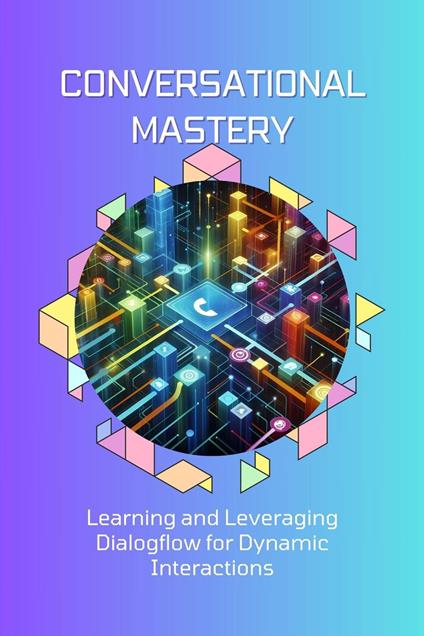 Conversational Mastery: Learning and Leveraging Dialogflow for Dynamic Interactions