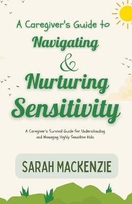 A Caregiver's Guide to Navigating and Nurturing Sensitivity - Sarah MacKenzie - cover