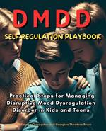 The DMDD Self-Regulation Playbook:Practical Steps for Managing Disruptive Mood Dysregulation Disorder in Kids and Teens