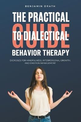 The Practical Guide to Dialectical Behavoir Therapy - Benjamin Drath - cover