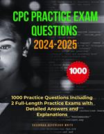 CPC Practice Exam Questions 2024-2025: 1000 Practice Questions Including 2 Full-Length Practice Exams with Detailed Answers and Explanations