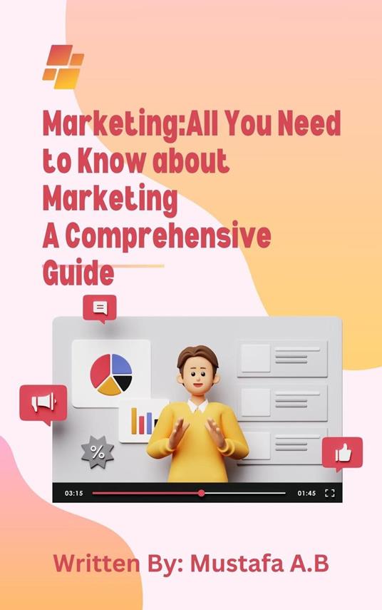 Marketing:All You Need to Know about Marketing A Comprehensive Guide