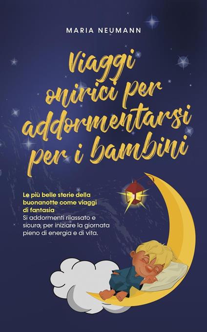 Viaggi onirici per addormentarsi per i bambini Le più belle storie della buonanotte come viaggi di fantasia Si addormenti rilassato e sicuro, per iniziare la giornata pieno di energia e di vita. - Maria Neumann - ebook