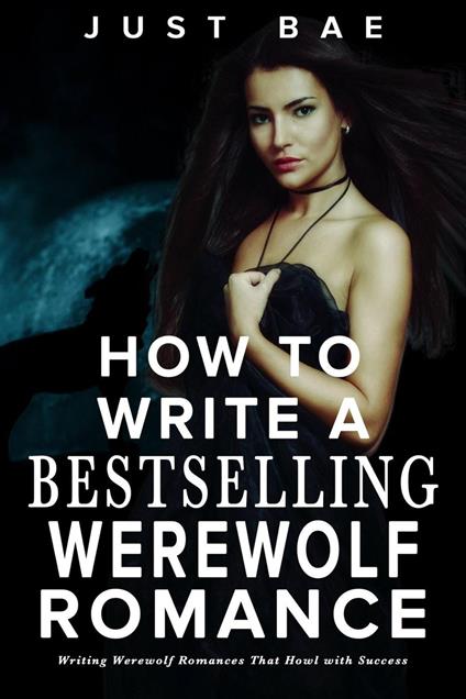 How to Write a Bestselling Werewolf Romance: Writing Werewolf Romances That Howl with Success