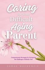 Caring for Your Difficult Aging Parent