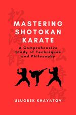 Mastering Shotokan Karate: A Comprehensive Study of Techniques and Philosophy