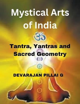 Mystical Arts of India: Tantra, Yantras, and Sacred Geometry - Devarajan Pillai G - cover