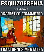 Esquizofrenia y Subtipos. Diagnóstico. Tratamiento. Trastornos Mentales.