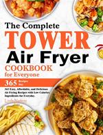 The Complete Tower Air Fryer Cookbook for Everyone: 365 Easy, Affordable, and Delicious Air Frying Recipes with Low Calories Ingredients for Everyday.