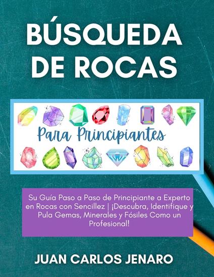 Búsqueda de rocas Para Principiantes: Su Guía Paso a Paso de Principiante a Experto en Rocas con Sencillez | ¡Descubra, Identifique y Pula Gemas, Minerales y Fósiles Como un Profesional!