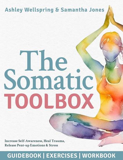 The Somatic Toolbox: Guidebook, Exercises & Deep-Dive Workbook Activities with a 28-Day Program to Increase Self-Awareness, Heal Trauma, Release Pent-up Emotions & Stress in Only 15 Minutes a Day