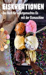 Eiskreationen: Das Buch für selbstgemachtes Eis mit der Eismaschine