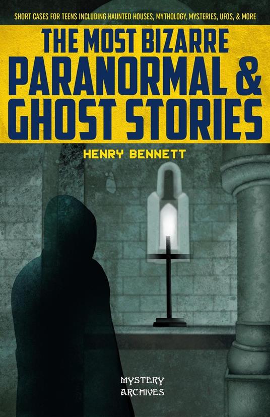 The Most Bizarre Paranormal & Ghost Stories: Short Cases for Teens Including Haunted Houses, Mythology, Mysteries, UFOs, & More - Henry Bennett - ebook