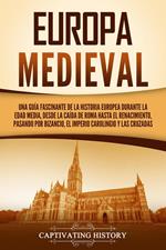 Europa medieval: Una guía fascinante de la historia europea durante la Edad Media, desde la caída de Roma hasta el Renacimiento, pasando por Bizancio, el Imperio carolingio y las cruzadas