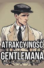 Atrakcyjnosc Gentlemana: Jak Byc Atrakcyjnym Mezczyzna