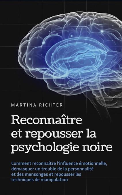 Reconnaître et repousser la psychologie noire: Comment reconnaître l'influence émotionnelle, démasquer un trouble de la personnalité et des mensonges et repousser les techniques de manipulation