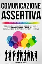 Comunicazione Assertiva 2.0 | Navigare l'Onda dell'Empatia: Tecniche Avanzate ed Esercizi Pratici per Perfezionare l'Arte della Persuasione Empatica nell'Era Digitale