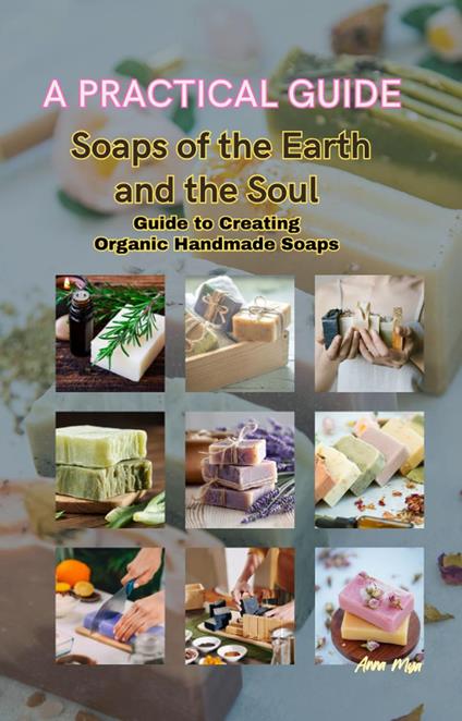 Soaps of the Earth and the Soul Guide to Creating Organic Handmade Soaps - Acquabela Digital - ebook