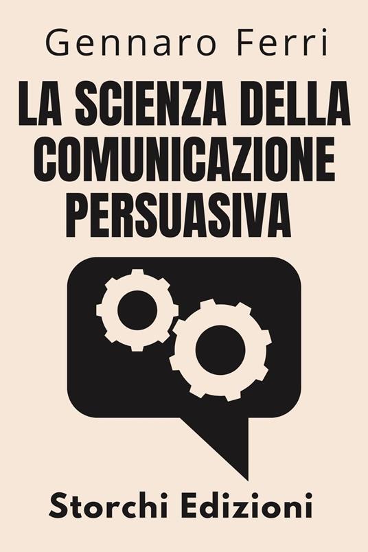 La Scienza Della Comunicazione Persuasiva - Storchi Edizioni,Gennaro Ferri - ebook