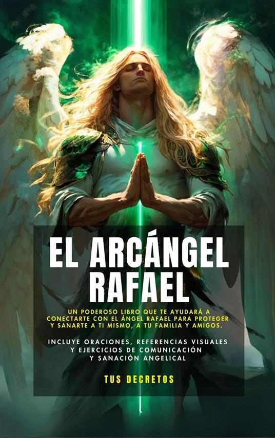 El Arcángel Rafael - Conectando Con El Arcángel De La Sanación (Incluye Oraciones, Referencias Visuales Y Ejercicios De Comunicación Y Sanación Angelical)