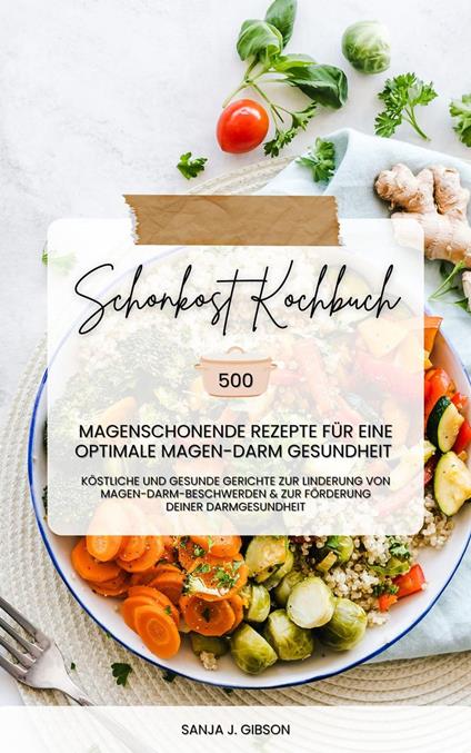 Schonkost Kochbuch: 500 magenschonende Rezepte für eine optimale Magen-Darm-Gesundheit (Köstliche und gesunde Gerichte zur Linderung von Magen-Darm-Beschwerden und zur Förderung deiner Darmgesundheit)