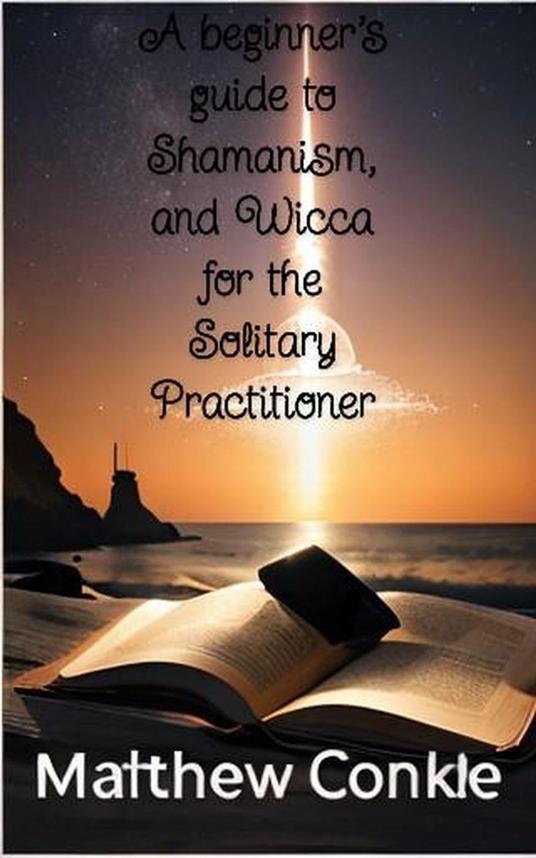 A beginner's guide to Shamanism, and Wicca for the Solitary Practitioner