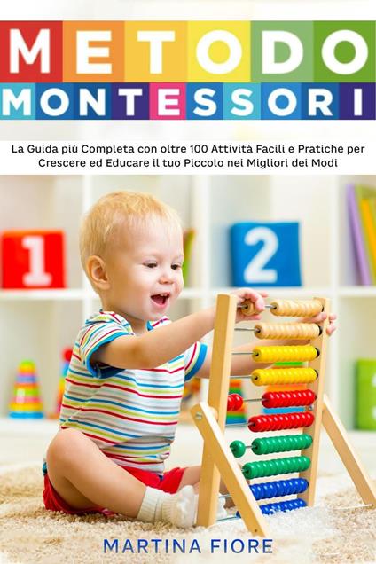 Metodo Montessori: La Guida più Completa con oltre 100 Attività Facili e Pratiche per Crescere ed Educare il tuo Piccolo nei Migliori dei Modi - Martina Fiore - ebook