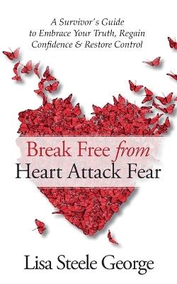 Break Free from Heart Attack Fear - Lisa Steele George - cover