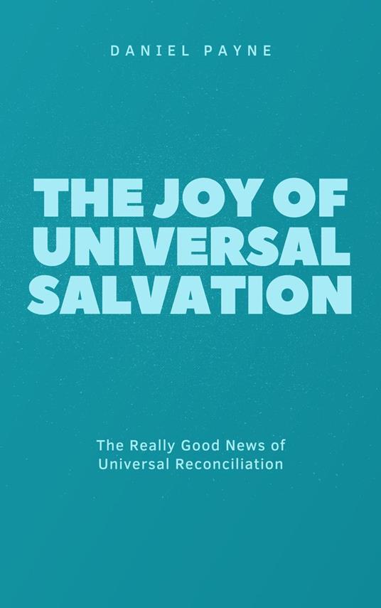 The Joy of Universal Salvation: The Really Good News of Universal Reconciliation