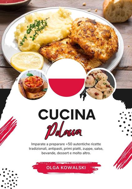 Cucina Polacca: Imparate a Preparare +50 Autentiche Ricette Tradizionali, Antipasti, Primi Piatti, Zuppe, Salse, Bevande, Dessert e Molto Altro - Olga Kowalski - ebook