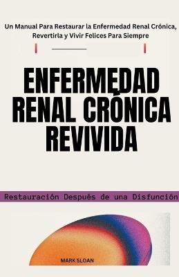 Enfermedad Renal Crónica Revivida: Restauración Después de una Disfunción - Un Manual Para Restaurar la Enfermedad Renal Crónica, Revertirla y Vivir Felices Para Siempre - Mark Sloan - cover